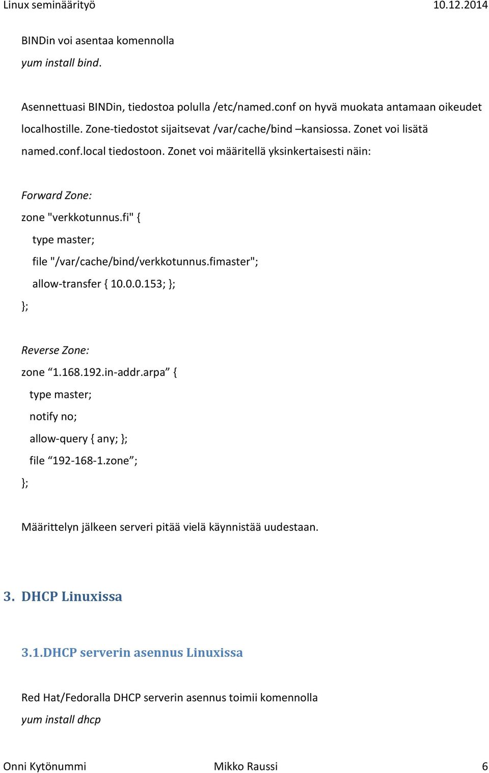 fi" { type master; file "/var/cache/bind/verkkotunnus.fimaster"; allow-transfer { 10.0.0.153; }; }; Reverse Zone: zone 1.168.192.in-addr.