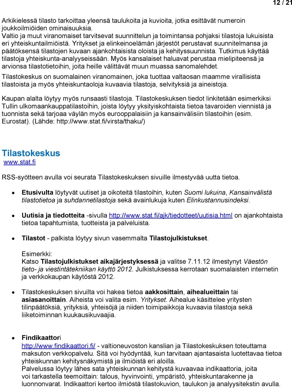 Yritykset ja elinkeinelämän järjestöt perustavat suunnitelmansa ja päätöksensä tilastjen kuvaan ajankhtaisista lista ja kehityssuunnista. Tutkimus käyttää tilastja yhteiskunta-analyyseissään.