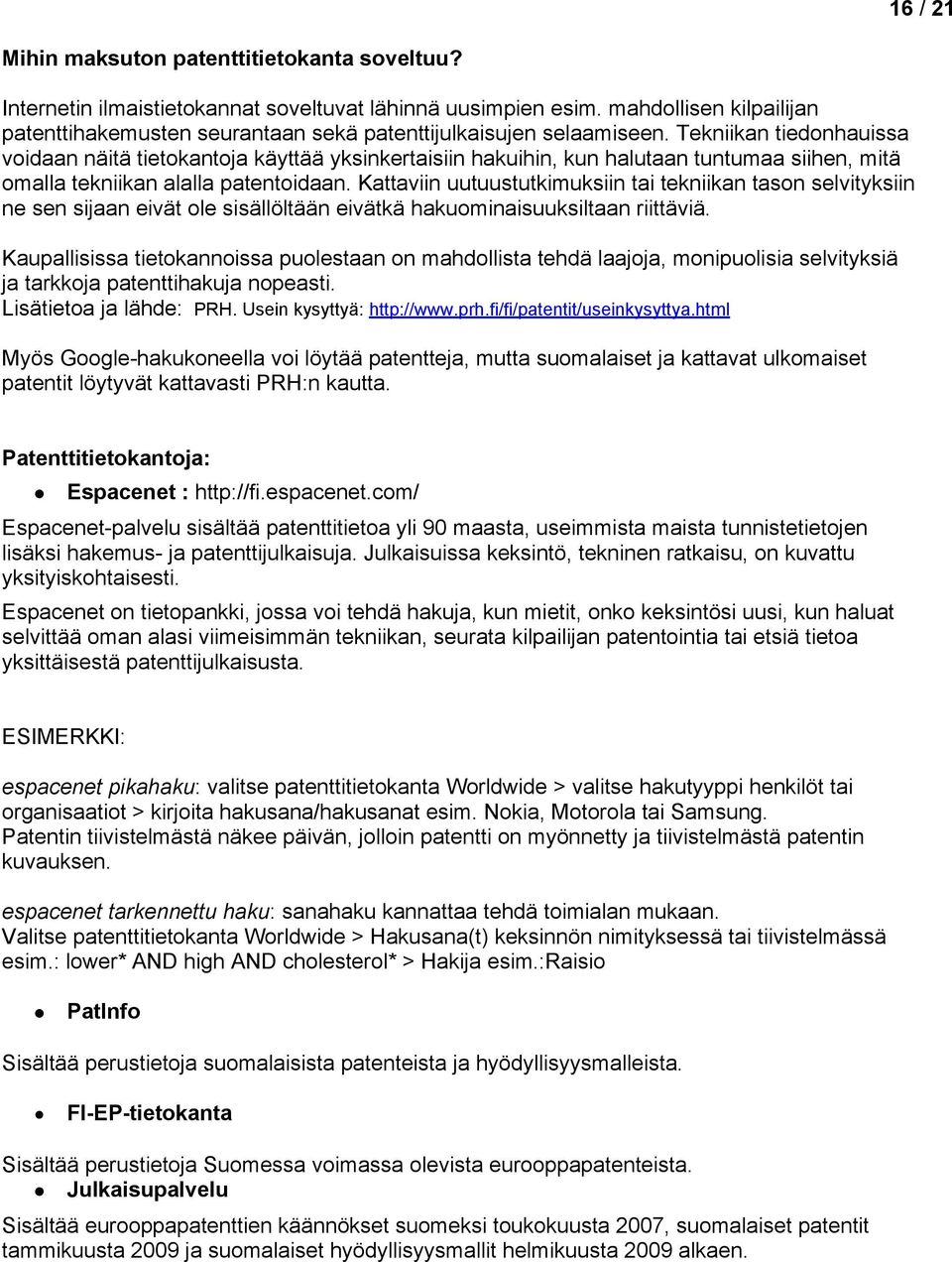Tekniikan tiednhauissa vidaan näitä tietkantja käyttää yksinkertaisiin hakuihin, kun halutaan tuntumaa siihen, mitä malla tekniikan alalla patentidaan.
