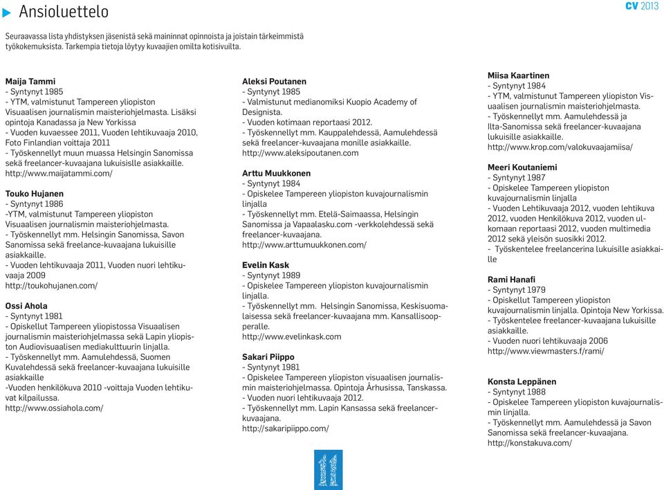 Lisäksi opintoja Kanadassa ja New Yorkissa - Vuoden kuvaessee 2011, Vuoden lehtikuvaaja 2010, Foto Finlandian voittaja 2011 - Työskennellyt muun muassa Helsingin Sanomissa sekä freelancer-kuvaajana