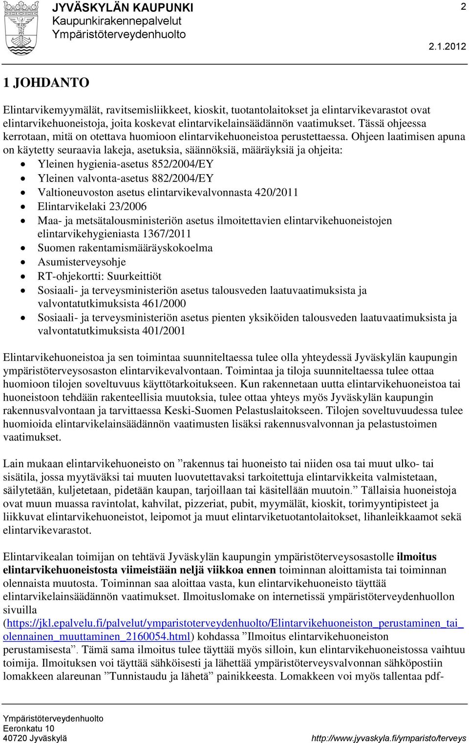 Ohjeen laatimisen apuna on käytetty seuraavia lakeja, asetuksia, säännöksiä, määräyksiä ja ohjeita: Yleinen hygienia-asetus 852/2004/EY Yleinen valvonta-asetus 882/2004/EY Valtioneuvoston asetus
