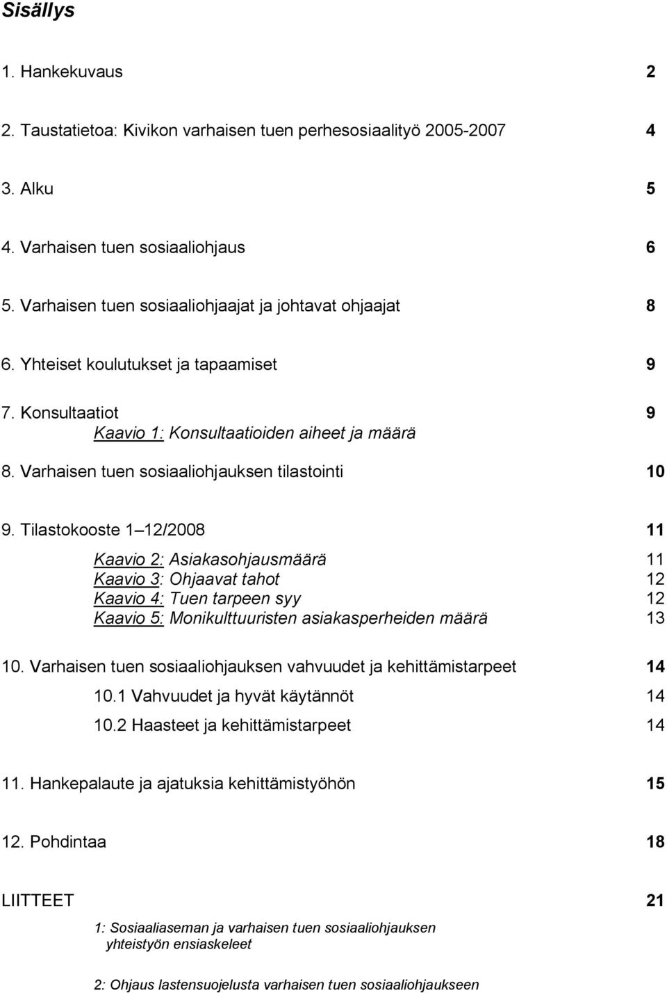 Tilastokooste 1 12/2008 11 Kaavio 2: Asiakasohjausmäärä 11 Kaavio 3: Ohjaavat tahot 12 Kaavio 4: Tuen tarpeen syy 12 Kaavio 5: Monikulttuuristen asiakasperheiden määrä 13 10.