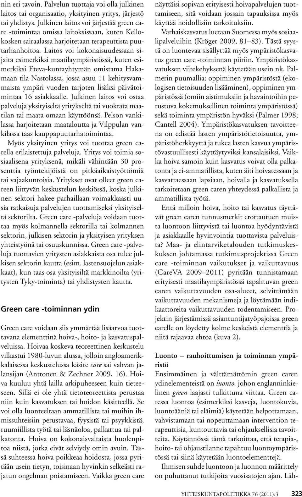 Laitos voi kokonaisuudessaan sijaita esimerkiksi maatilaympäristössä, kuten esimerkiksi Eteva-kuntayhtymän omistama Hakamaan tila Nastolassa, jossa asuu 11 kehitysvammaista ympäri vuoden tarjoten