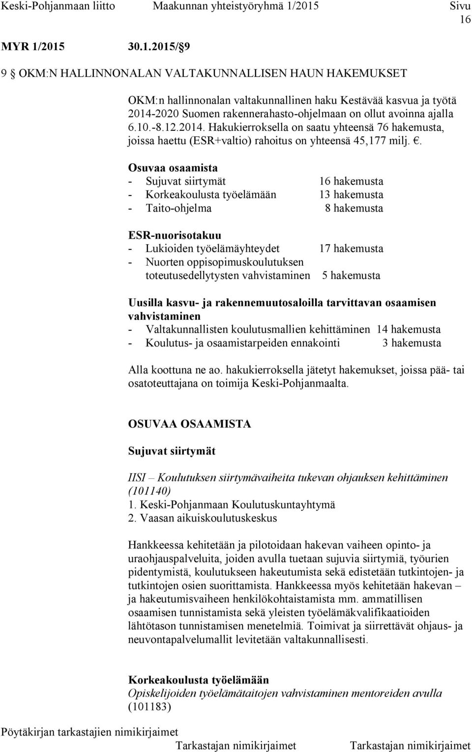 . Osuvaa osaamista - Sujuvat siirtymät 16 hakemusta - Korkeakoulusta työelämään 13 hakemusta - Taito-ohjelma 8 hakemusta ESR-nuorisotakuu - Lukioiden työelämäyhteydet 17 hakemusta - Nuorten