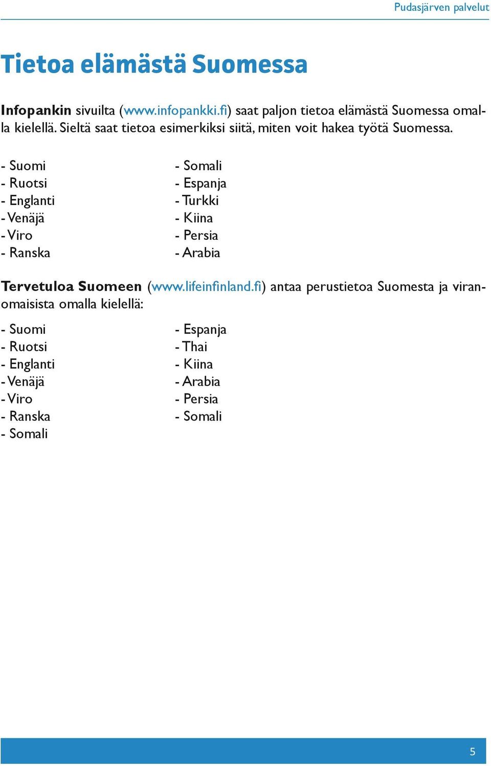 - Suomi - Somali - Ruotsi - Espanja - Englanti - Turkki - Venäjä - Kiina - Viro - Persia - Ranska - Arabia Tervetuloa Suomeen