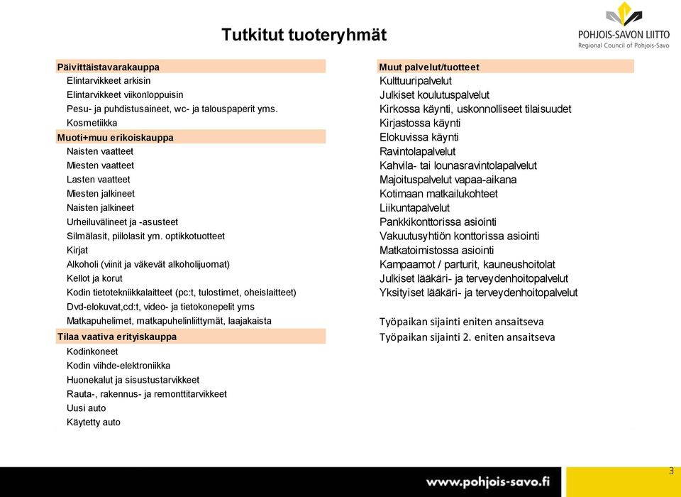 optikkotuotteet Kirjat Alkoholi (viinit ja väkevät alkoholijuomat) Kellot ja korut Kodin tietotekniikkalaitteet (pc:t, tulostimet, oheislaitteet) Dvd-elokuvat,cd:t, video- ja tietokonepelit yms