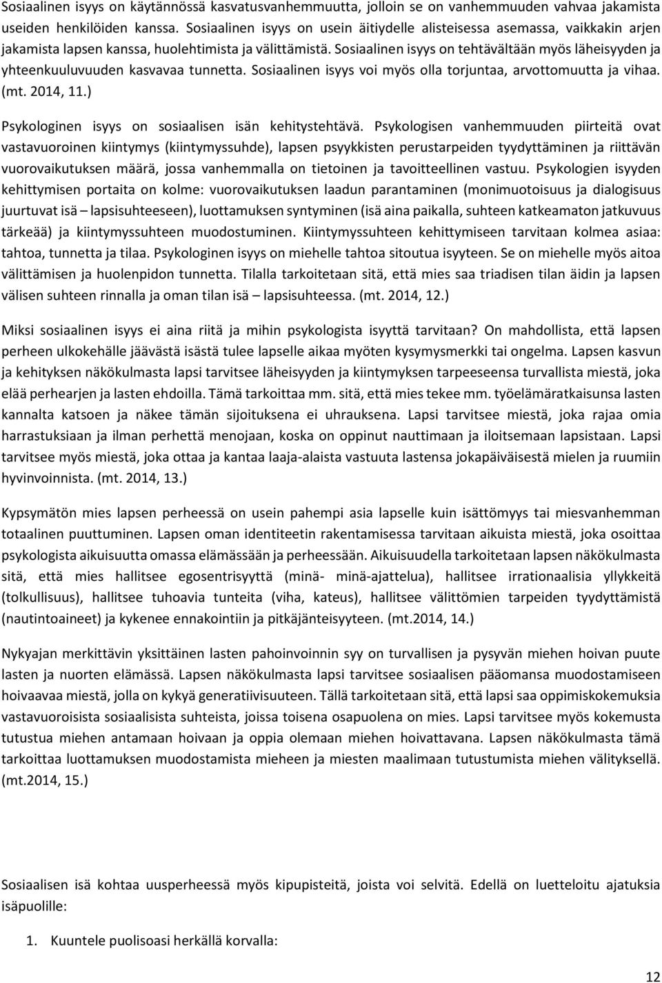 Sosiaalinen isyys on tehtävältään myös läheisyyden ja yhteenkuuluvuuden kasvavaa tunnetta. Sosiaalinen isyys voi myös olla torjuntaa, arvottomuutta ja vihaa. (mt. 2014, 11.