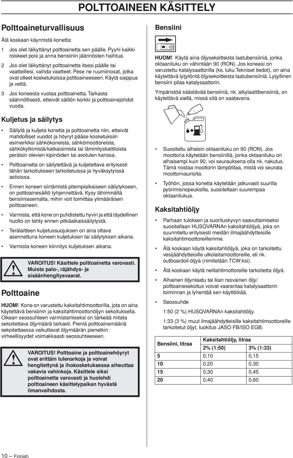3 Jos koneesta vuotaa polttoainetta. Tarkasta säännöllisesti, etteivät säiliön korkki ja polttoainejohdot vuoda.