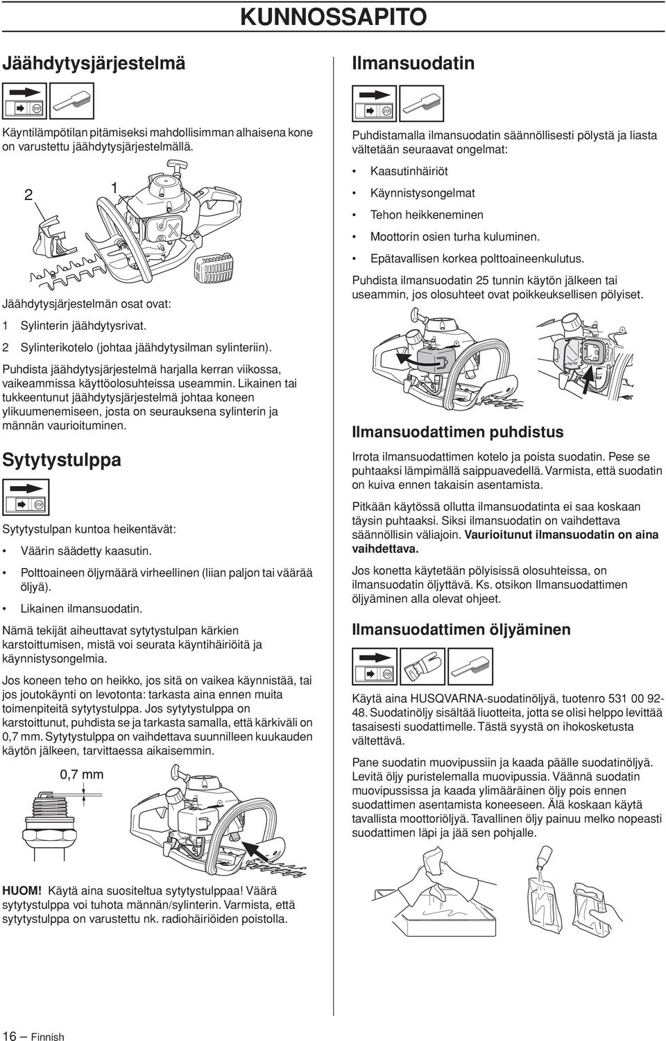 Puhdista jäähdytysjärjestelmä harjalla kerran viikossa, vaikeammissa käyttöolosuhteissa useammin.