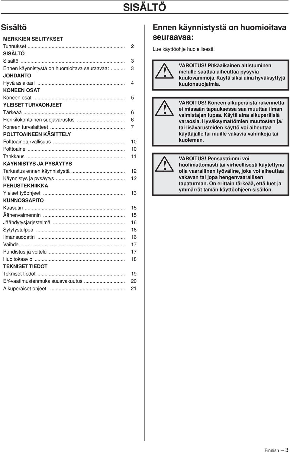 .. 11 KÄYNNISTYS JA PYSÄYTYS Tarkastus ennen käynnistystä... 12 Käynnistys ja pysäytys... 12 PERUSTEKNIIKKA Yleiset työohjeet... 13 KUNNOSSAPITO Kaasutin... 15 Äänenvaimennin... 15 Jäähdytysjärjestelmä.