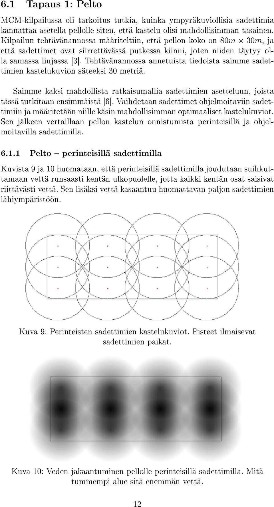Tehtävänannossa annetuista tiedoista saimme sadettimien kastelukuvion säteeksi 30 metriä. Saimme kaksi mahdollista ratkaisumallia sadettimien asetteluun, joista tässä tutkitaan ensimmäistä [6].