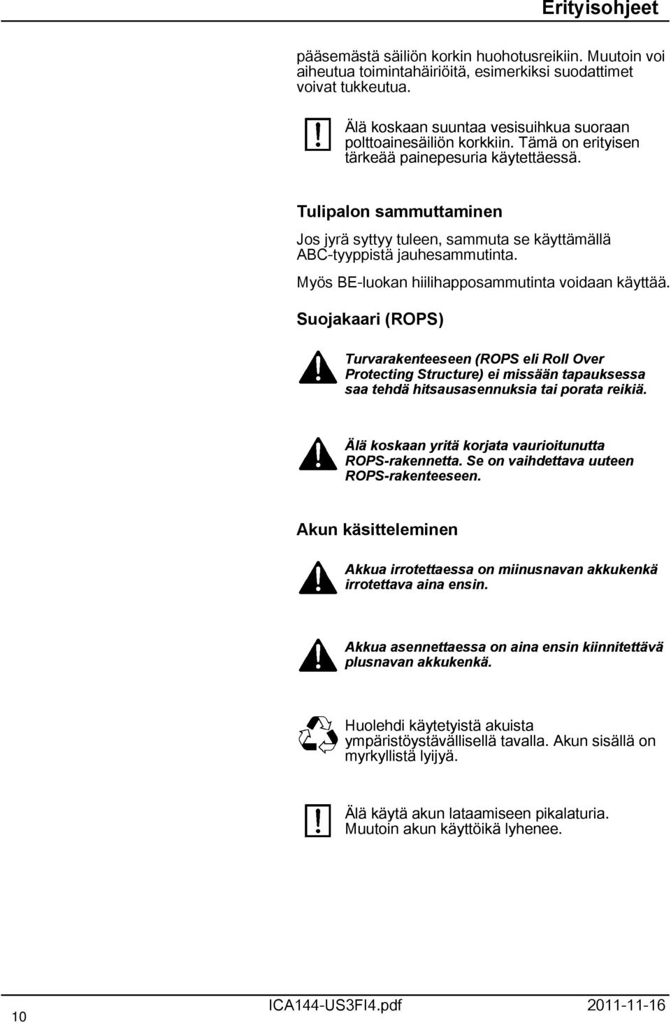 Tulipalon sammuttaminen Jos jyrä syttyy tuleen, sammuta se käyttämällä ABC-tyyppistä jauhesammutinta. Myös BE-luokan hiilihapposammutinta voidaan käyttää.