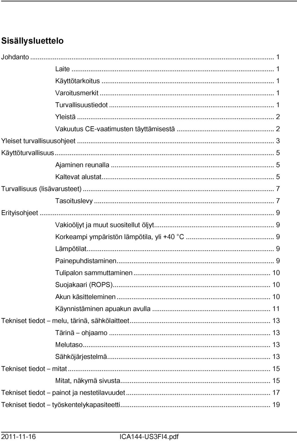 .. 9 Korkeampi ympäristön lämpötila, yli +40 C... 9 Lämpötilat... 9 Painepuhdistaminen... 9 Tulipalon sammuttaminen... 0 Suojakaari (ROPS)... 0 Akun käsitteleminen... 0 Käynnistäminen apuakun avulla.