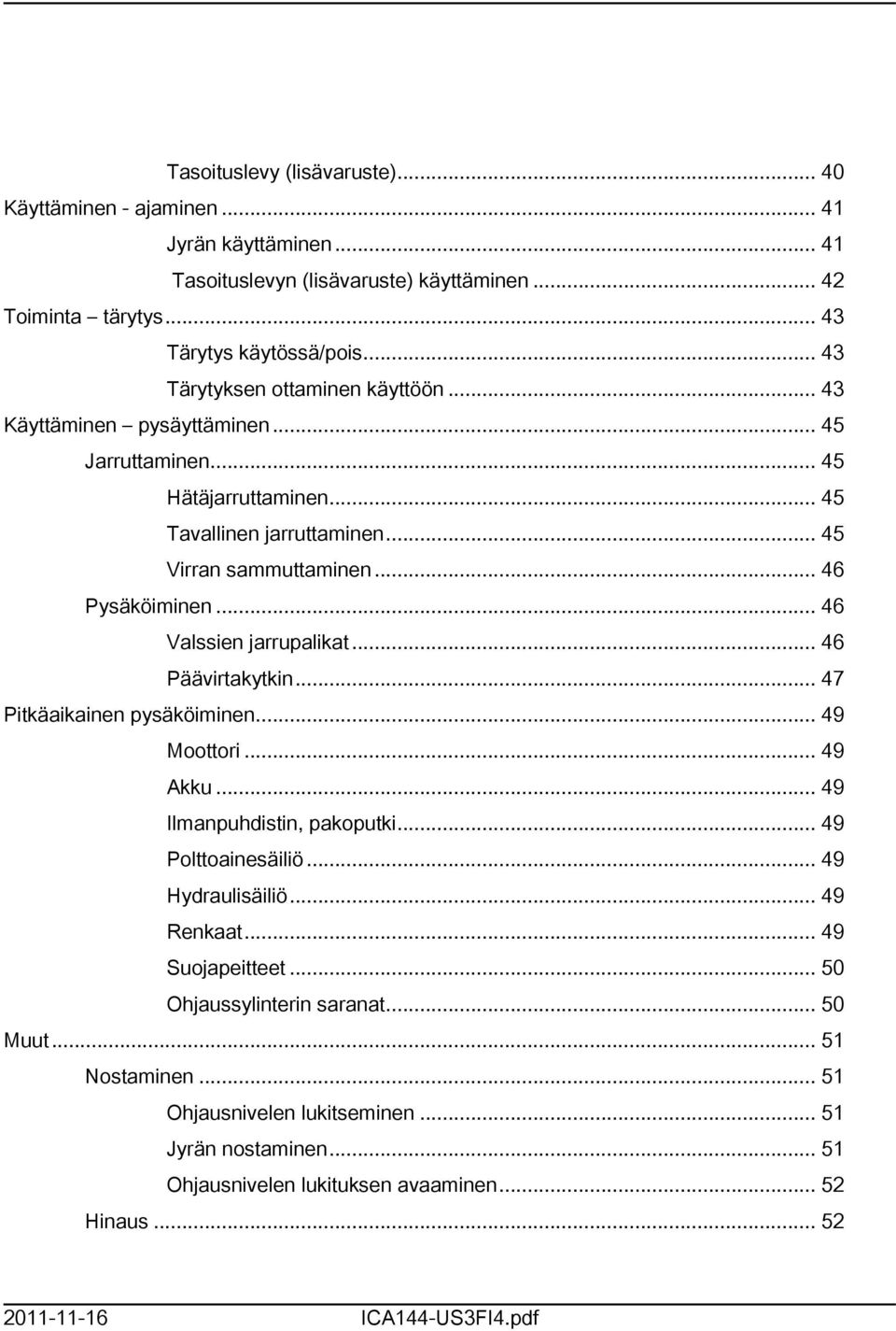 .. 46 Valssien jarrupalikat... 46 Päävirtakytkin... 47 Pitkäaikainen pysäköiminen... 49 Moottori... 49 Akku... 49 Ilmanpuhdistin, pakoputki... 49 Polttoainesäiliö... 49 Hydraulisäiliö.