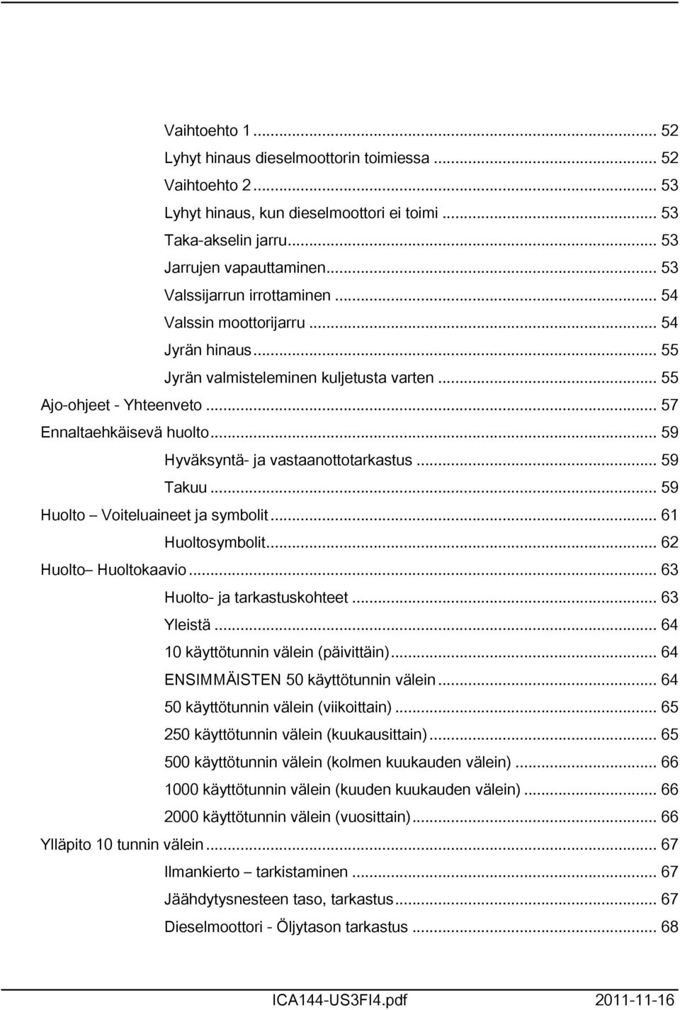 .. 59 Hyväksyntä- ja vastaanottotarkastus... 59 Takuu... 59 Huolto Voiteluaineet ja symbolit... 6 Huoltosymbolit... 62 Huolto Huoltokaavio... 63 Huolto- ja tarkastuskohteet... 63 Yleistä.