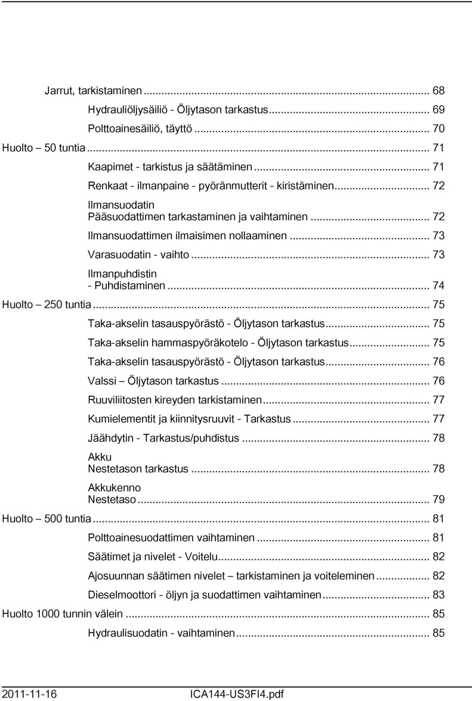 .. 73 Ilmanpuhdistin - Puhdistaminen... 74 Huolto 250 tuntia... 75 Taka-akselin tasauspyörästö - Öljytason tarkastus... 75 Taka-akselin hammaspyöräkotelo - Öljytason tarkastus.