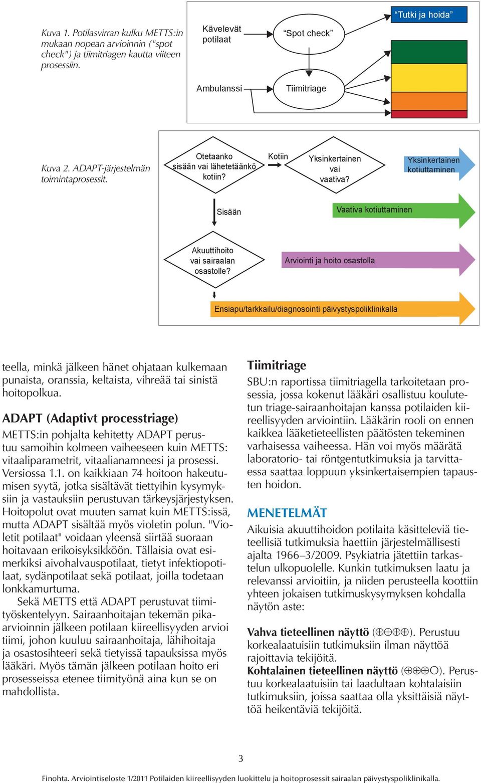 Yksinkertainen kotiuttaminen Sisään Vaativa kotiuttaminen Akuuttihoito vai sairaalan osastolle?