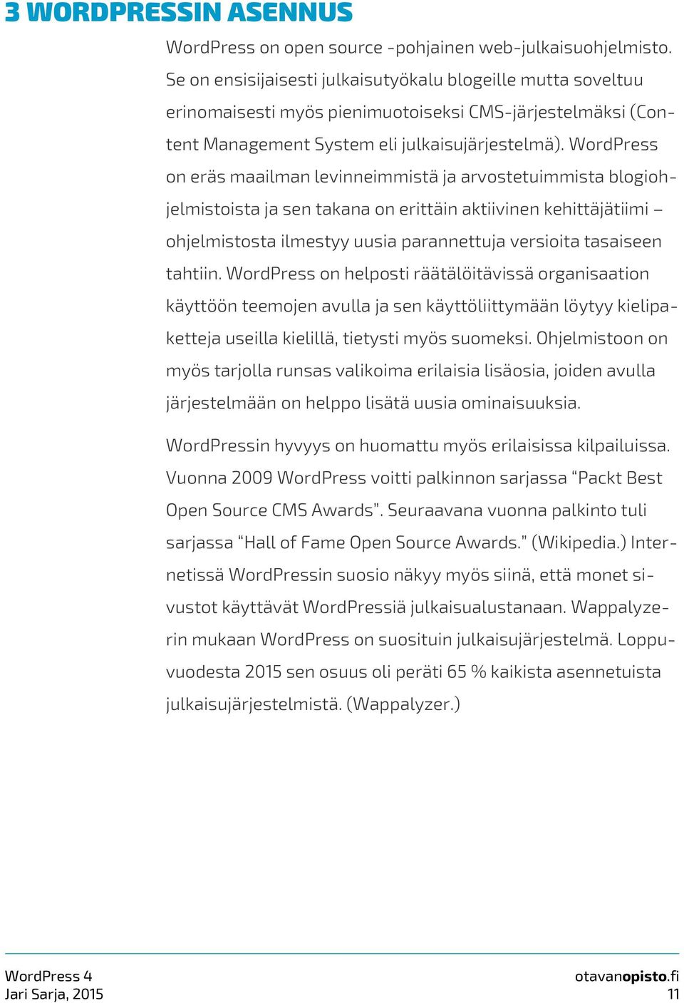 WordPress on eräs maailman levinneimmistä ja arvostetuimmista blogiohjelmistoista ja sen takana on erittäin aktiivinen kehittäjätiimi ohjelmistosta ilmestyy uusia parannettuja versioita tasaiseen