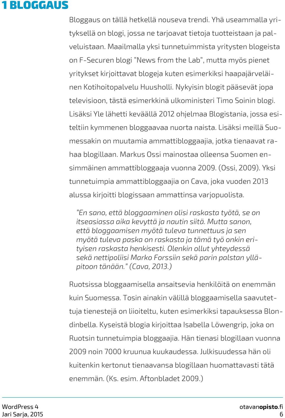 Nykyisin blogit pääsevät jopa televisioon, tästä esimerkkinä ulkoministeri Timo Soinin blogi.