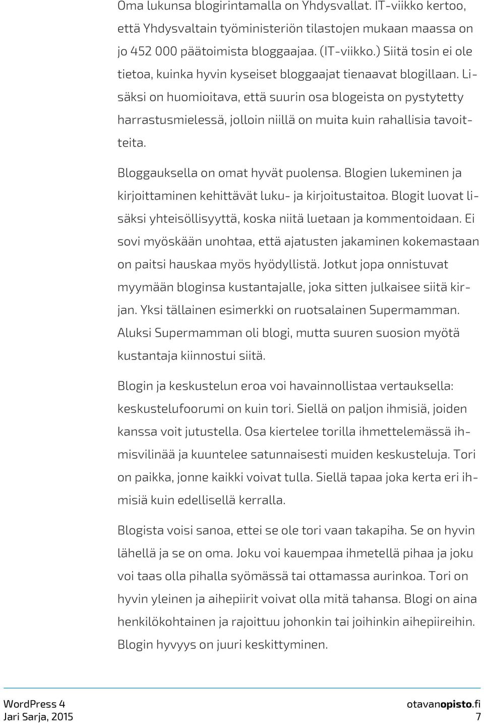 Lisäksi on huomioitava, että suurin osa blogeista on pystytetty harrastusmielessä, jolloin niillä on muita kuin rahallisia tavoitteita. Bloggauksella on omat hyvät puolensa.