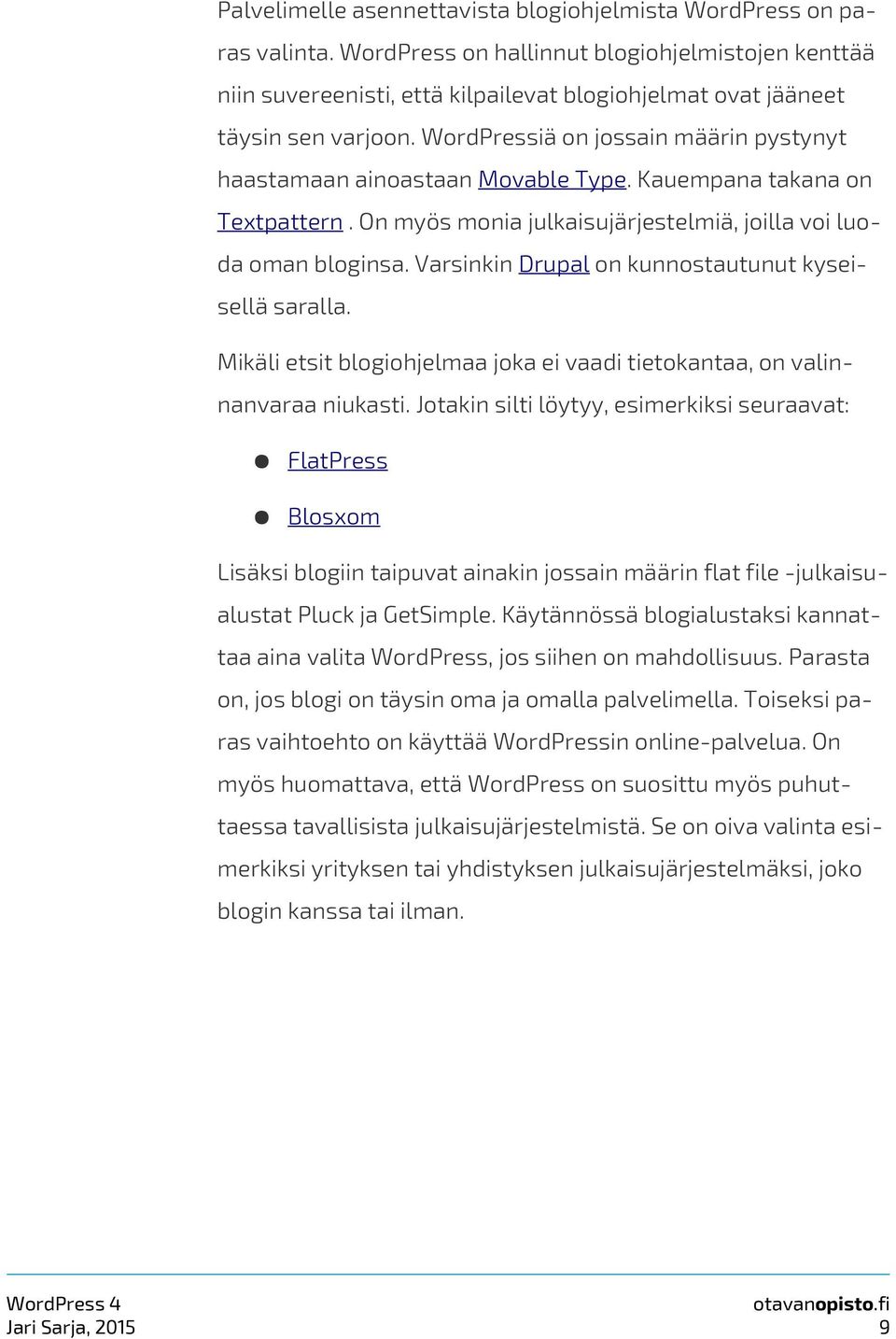 WordPressiä on jossain määrin pystynyt haastamaan ainoastaan Movable Type. Kauempana takana on Textpattern. On myös monia julkaisujärjestelmiä, joilla voi luoda oman bloginsa.