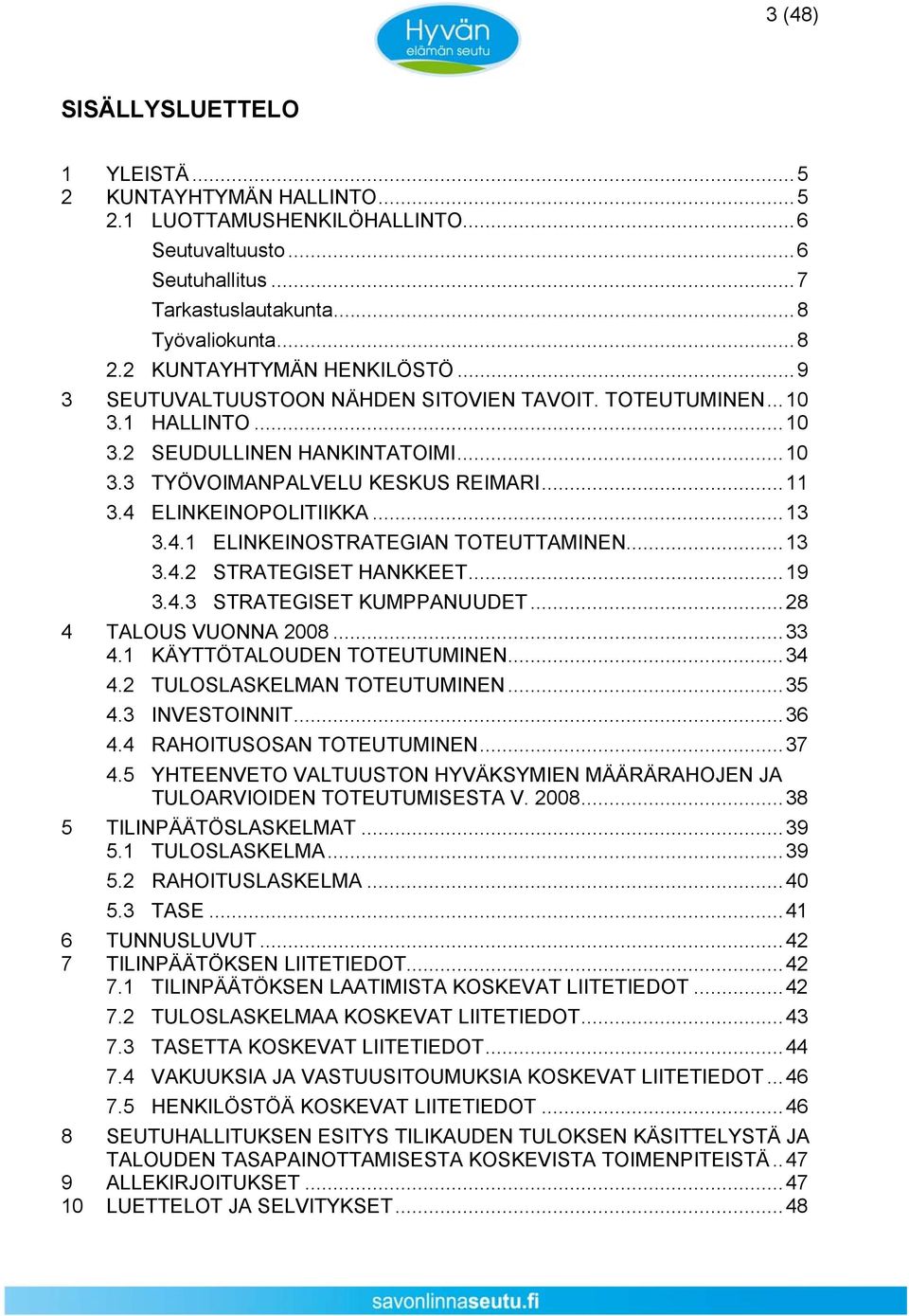 4 ELINKEINOPOLITIIKKA...13 3.4.1 ELINKEINOSTRATEGIAN TOTEUTTAMINEN...13 3.4.2 STRATEGISET HANKKEET...19 3.4.3 STRATEGISET KUMPPANUUDET...28 4 TALOUS VUONNA 2008...33 4.1 KÄYTTÖTALOUDEN TOTEUTUMINEN.