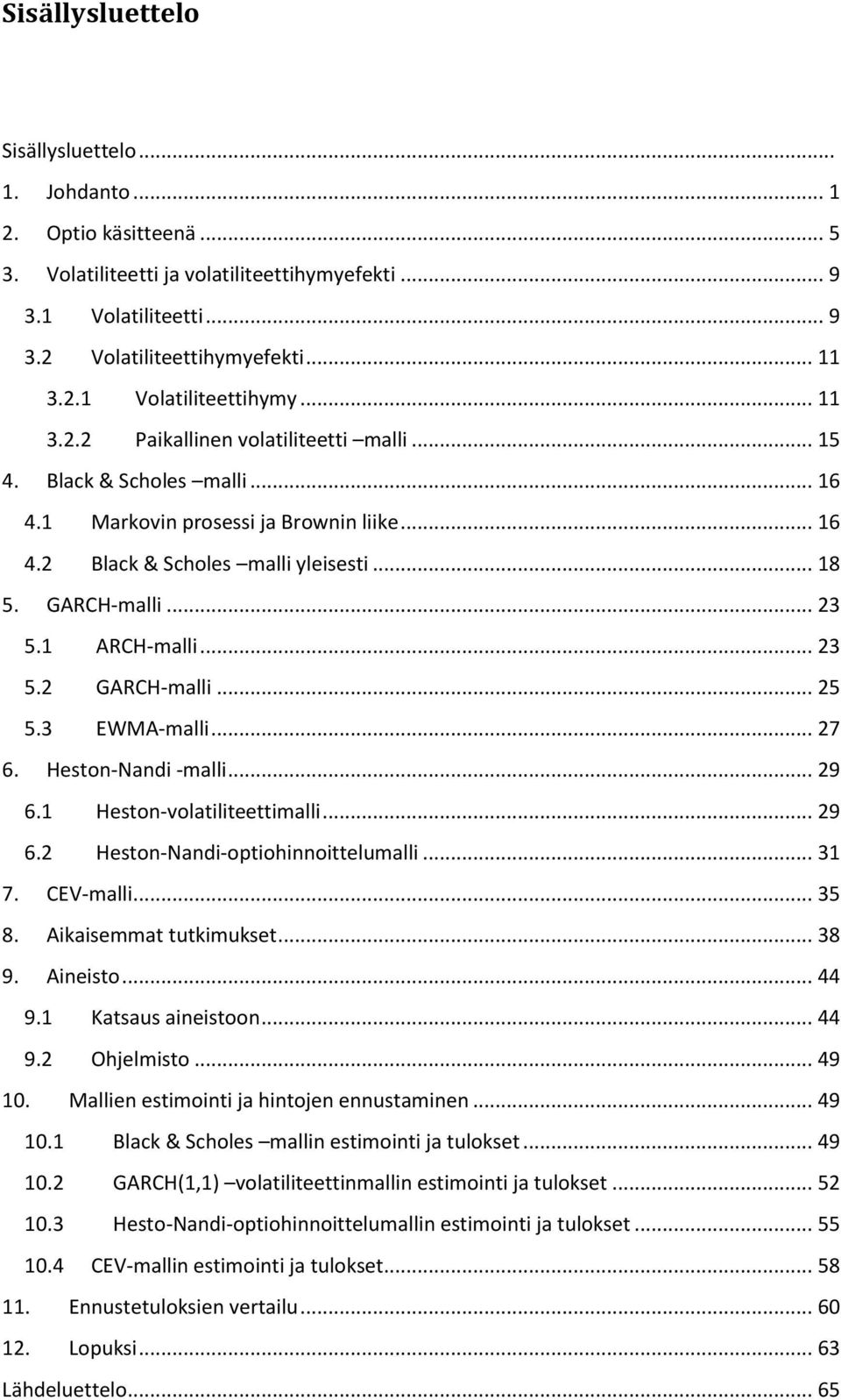 1 ARCH-malli... 23 5.2 GARCH-malli... 25 5.3 EWMA-malli... 27 6. Heston-Nandi -malli... 29 6.1 Heston-volatiliteettimalli... 29 6.2 Heston-Nandi-optiohinnoittelumalli... 31 7. CEV-malli... 35 8.