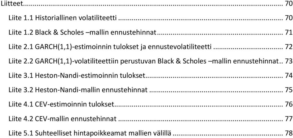 2 GARCH(1,1)-volatiliteettiin perustuvan Black & Scholes mallin ennustehinnat.. 73 Liite 3.1 Heston-Nandi-estimoinnin tulokset.