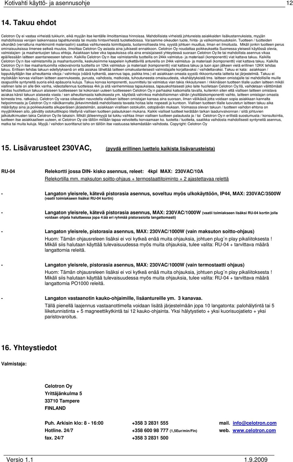 Varaamme oikeuden tuote, hinta- ja valikoimamuutoksiin. Tuotteen / tuotteiden ulkonäkö (verrattuna markkinointi materiaaliin) saattaa vaihtuneesta toimittajasta, tuotannollisesta tms.