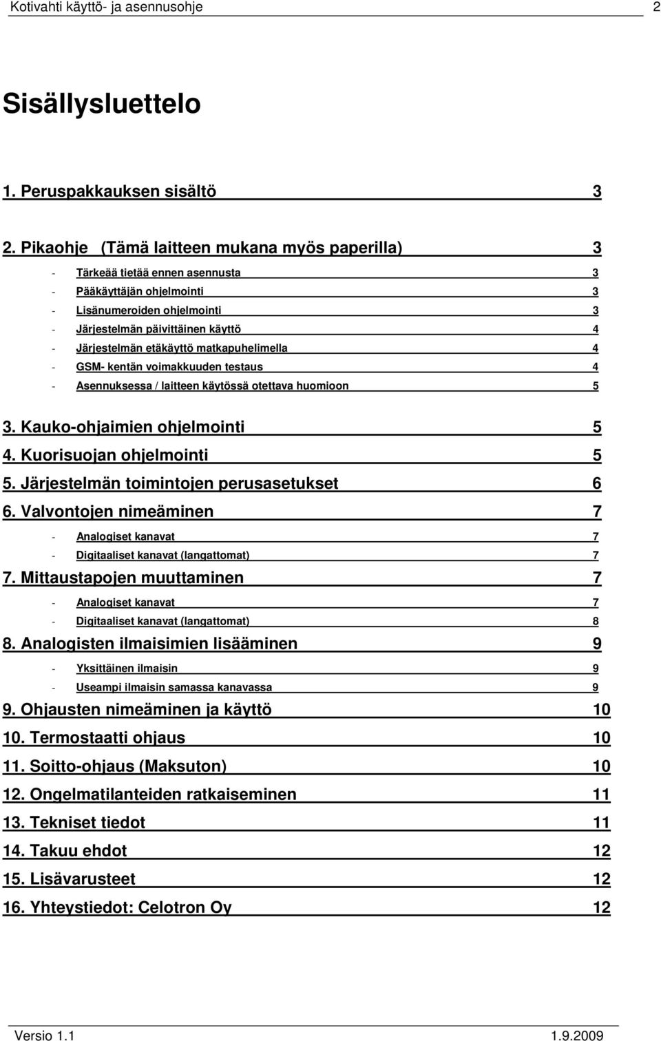 etäkäyttö matkapuhelimella 4 - GSM- kentän voimakkuuden testaus 4 - Asennuksessa / laitteen käytössä otettava huomioon 5 3. Kauko-ohjaimien ohjelmointi 5 4. Kuorisuojan ohjelmointi 5 5.