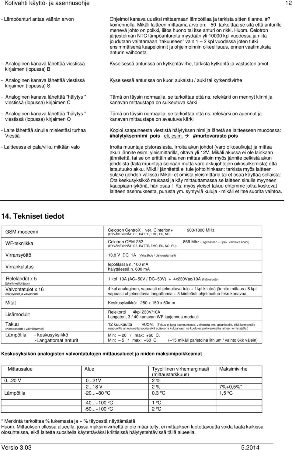 Celotron järjestelmän NTC lämpöantureita myydään yli 10000 kpl vuodessa ja niitä joudutaan vaihtamaan takuuseen vain 1 2 kpl vuodessa joten tutki ensimmäisenä kaapeloinnit ja ohjelmoinnin