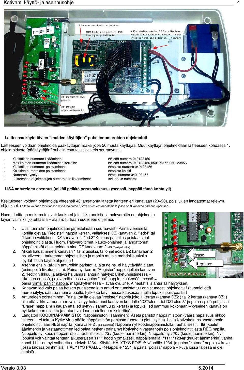 ohjelmoidusta pääkäyttäjän puhelimesta tekstiviestein seuraavasti: - Yksittäisen numeron lisääminen: ##lisää numero 040123456 - Max kolmen numeron lisääminen kerralla: ##lisää numero