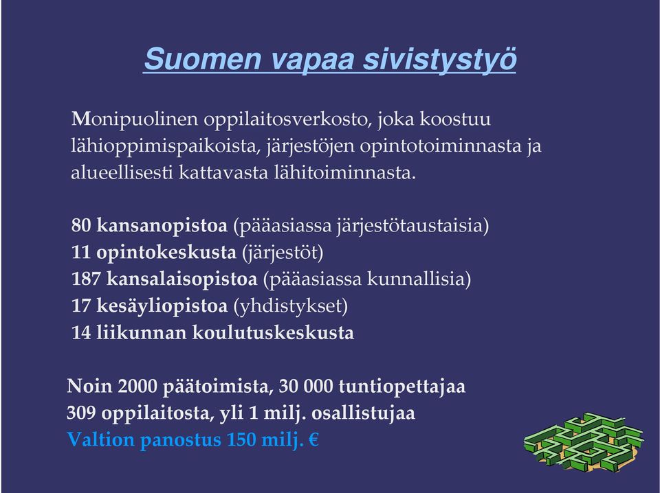 80 kansanopistoa (pääasiassa järjestötaustaisia) 11 opintokeskusta (järjestöt) 187 kansalaisopistoa (pääasiassa