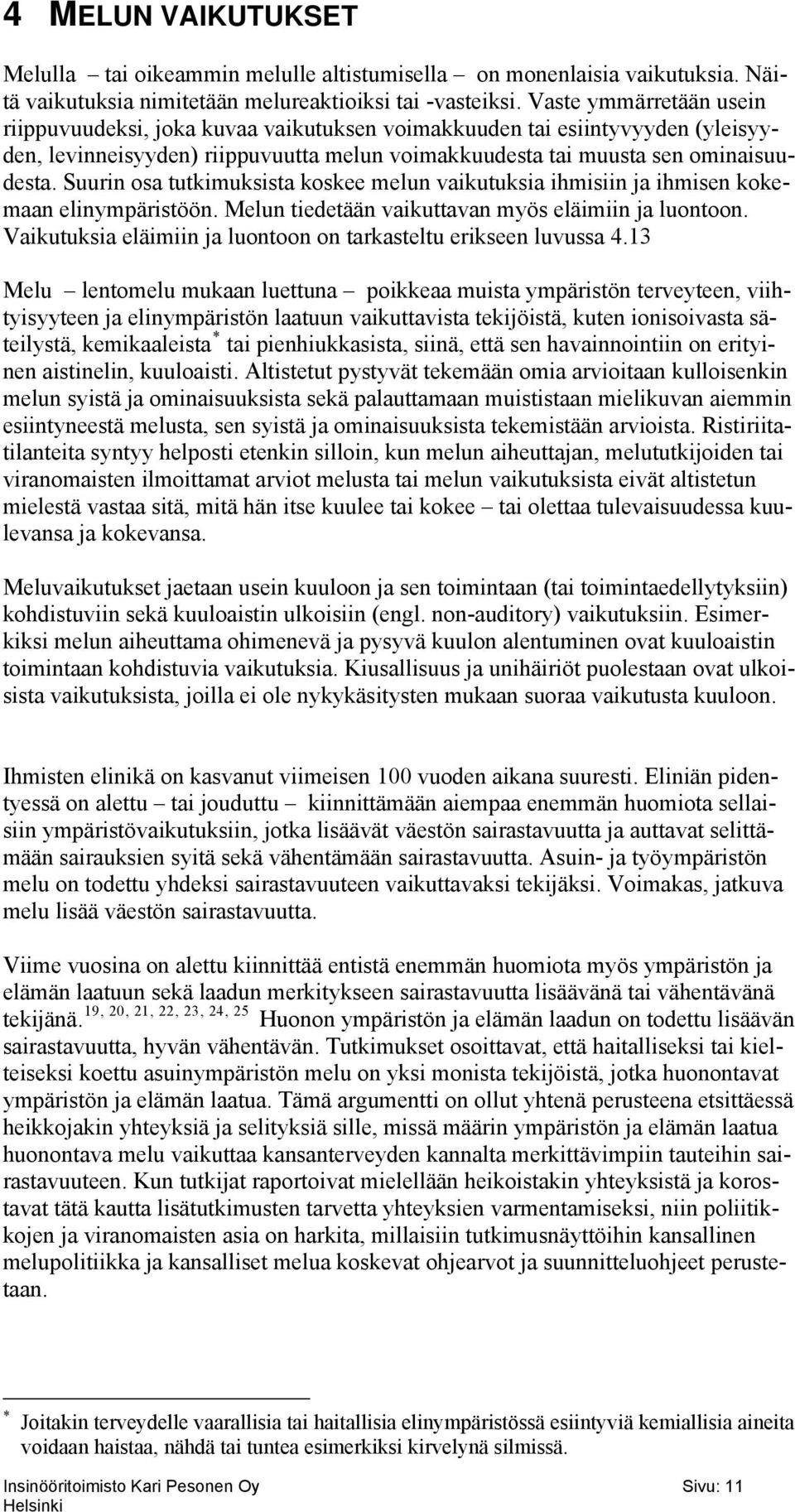 Suurin osa tutkimuksista koskee melun vaikutuksia ihmisiin ja ihmisen kokemaan elinympäristöön. Melun tiedetään vaikuttavan myös eläimiin ja luontoon.