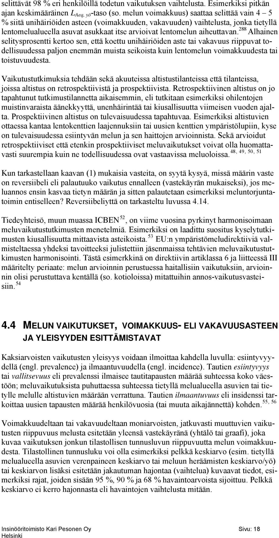 288 Alhainen selitysprosentti kertoo sen, että koettu unihäiriöiden aste tai vakavuus riippuvat todellisuudessa paljon enemmän muista seikoista kuin lentomelun voimakkuudesta tai toistuvuudesta.