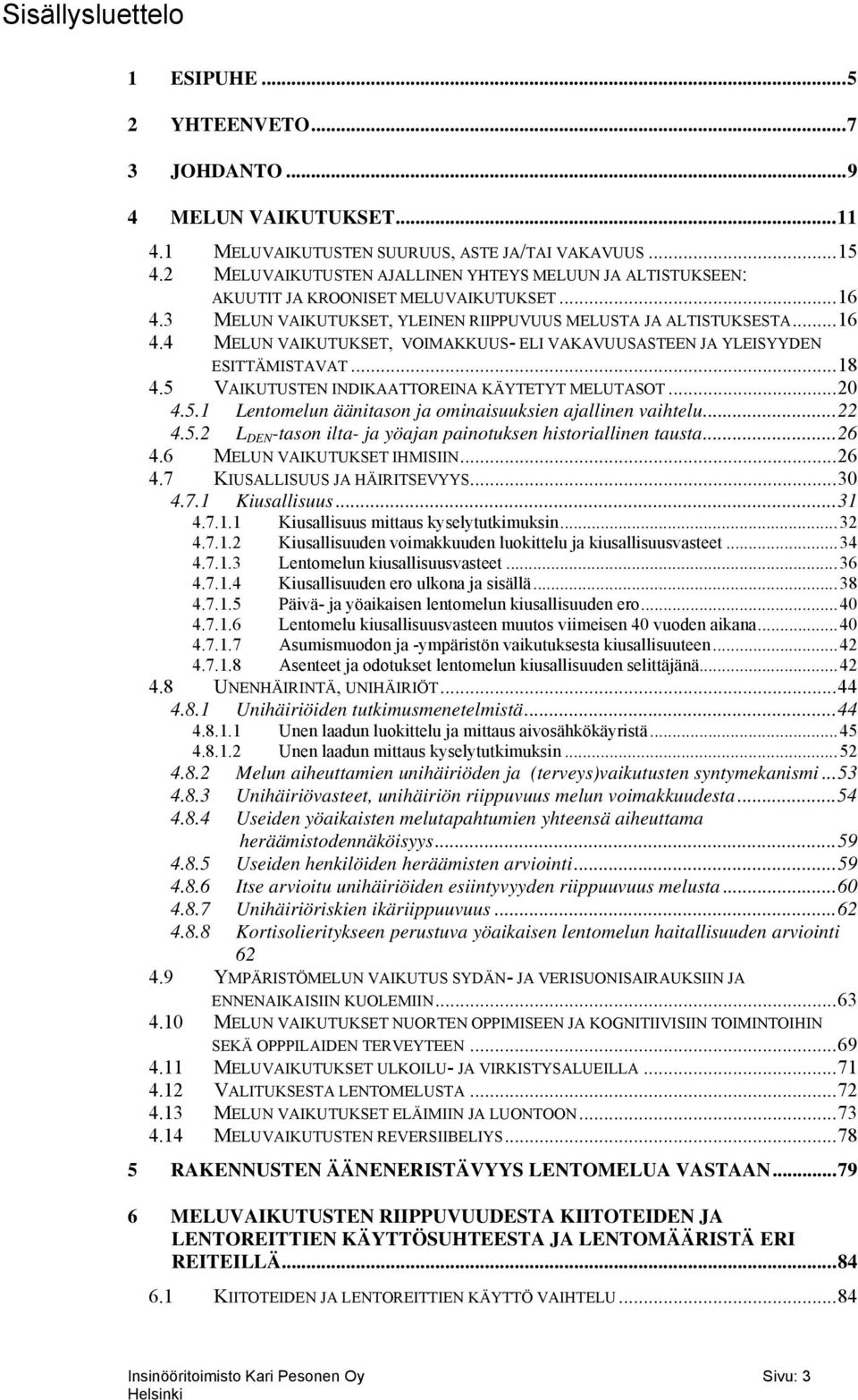 ..18 4.5 VAIKUTUSTEN INDIKAATTOREINA KÄYTETYT MELUTASOT...20 4.5.1 Lentomelun äänitason ja ominaisuuksien ajallinen vaihtelu...22 4.5.2 L DEN -tason ilta- ja yöajan painotuksen historiallinen tausta.
