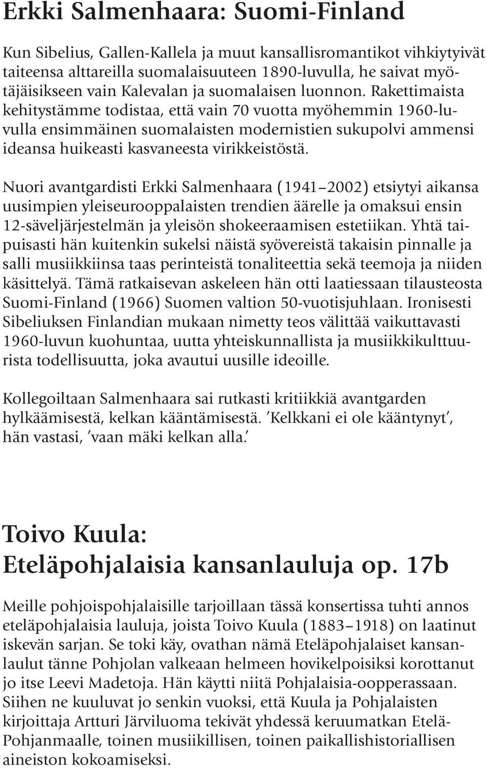 Rakettimaista kehitystämme todistaa, että vain 70 vuotta myöhemmin 1960-luvulla ensimmäinen suomalaisten modernistien sukupolvi ammensi ideansa huikeasti kasvaneesta virikkeistöstä.