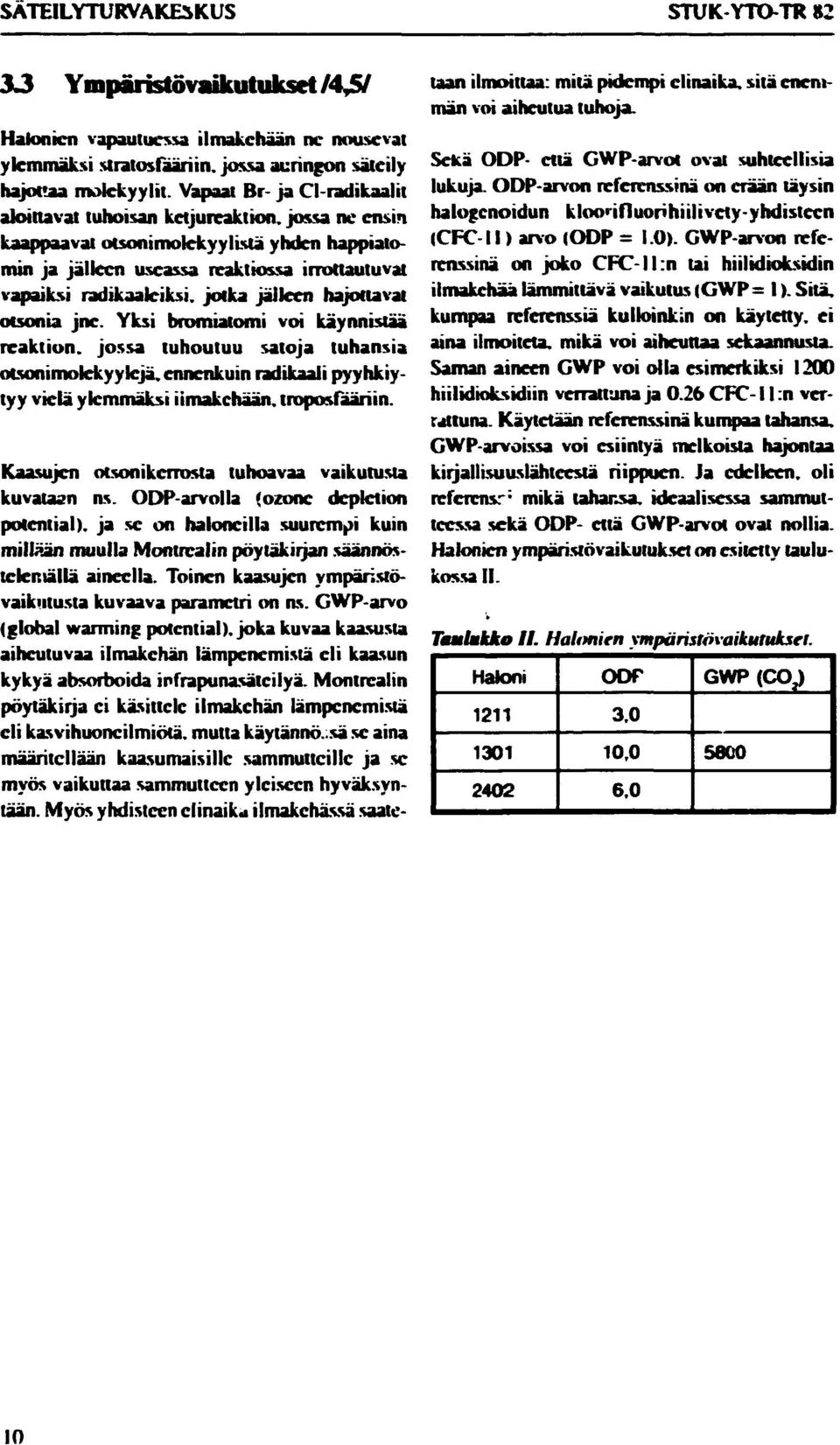 jälleen hajottavat otsonia jne. Yksi bromiatomi voi käynnistää reaktion, jossa tuhoutuu satoja tuhansia otsonimolekyylejä, ennenkuin radikaali pyyhkiytyy vielä ylemmäksi ilmakehään, troposfääriin.