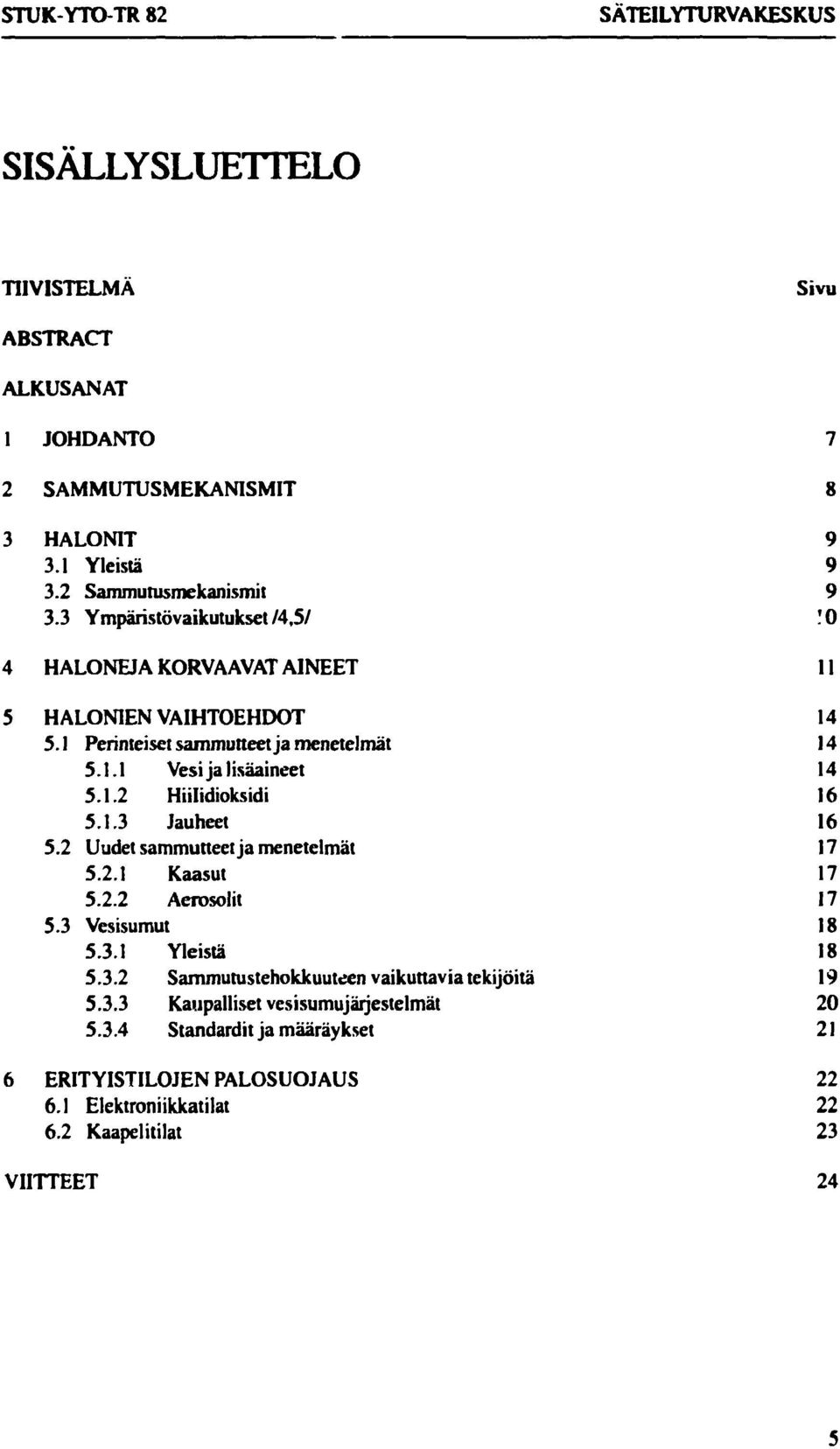 1.2 Hiilidioksidi 16 5.1.3 Jauheet 16 5.2 Uudet sammuneet ja menetelmät 17 5.2.1 Kaasut 17 5.2.2 Aerosolit 17 5.3 Vesisumut 18 5.3.1 Yleistä 18 5.3.2 Sammutustehokkuuteen vaikuttavia tekijöitä 19 5.