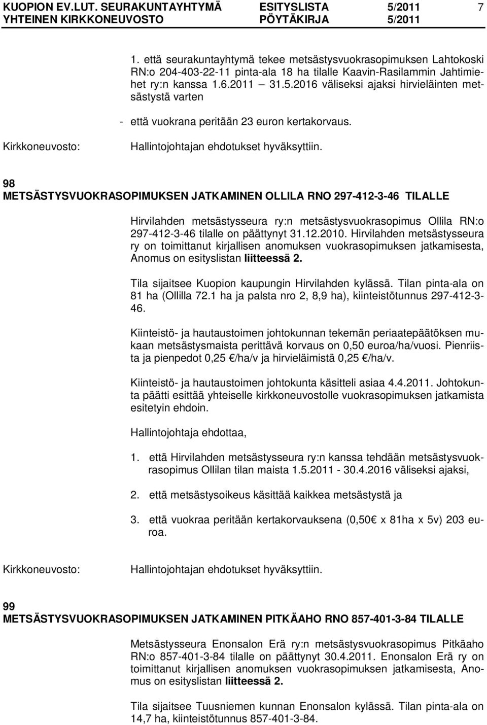 98 METSÄSTYSVUOKRASOPIMUKSEN JATKAMINEN OLLILA RNO 297-412-3-46 TILALLE Hirvilahden metsästysseura ry:n metsästysvuokrasopimus Ollila RN:o 297-412-3-46 tilalle on päättynyt 31.12.2010.