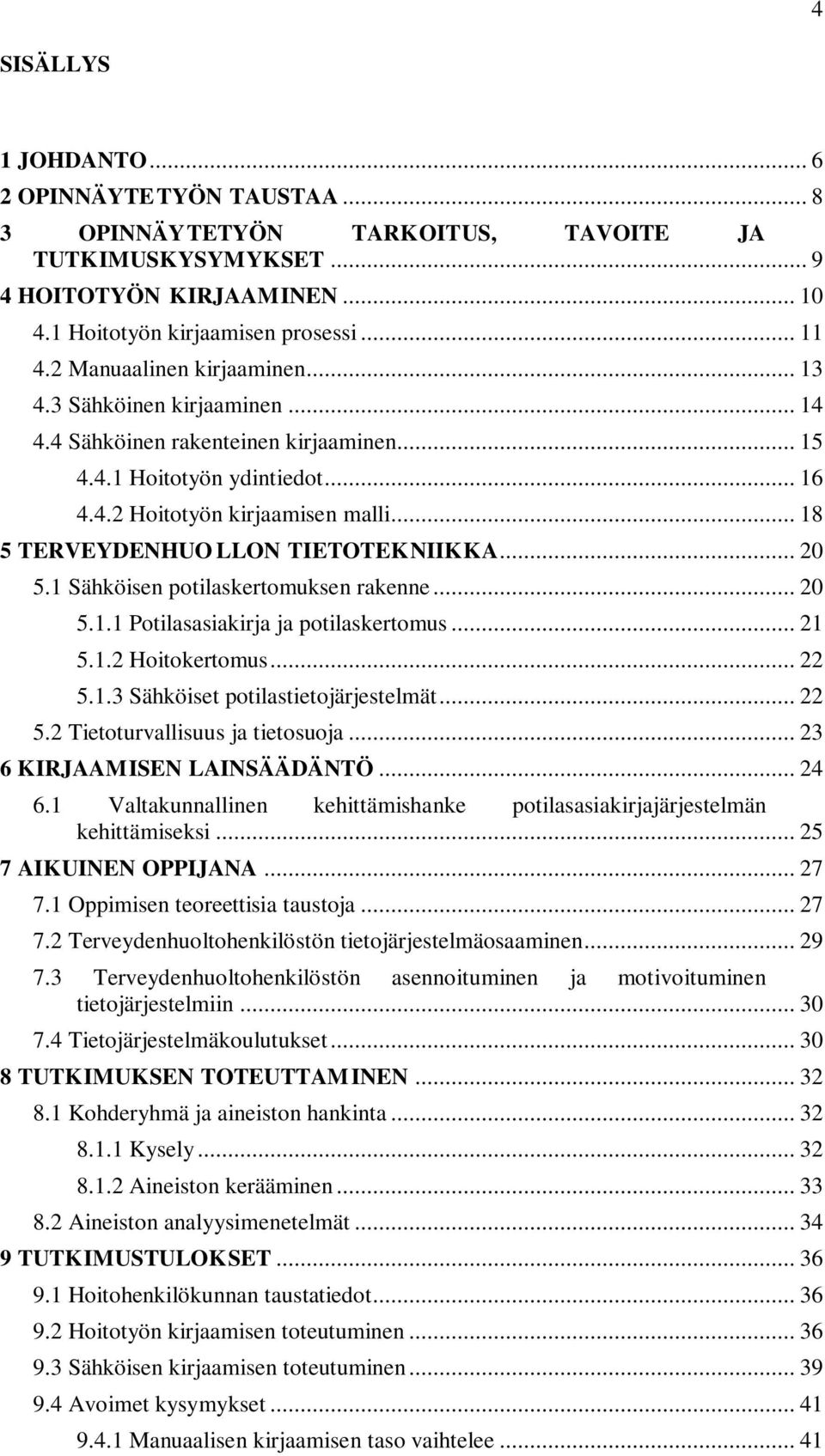 .. 18 5 TERVEYDENHUO LLON TIETOTEKNIIKKA... 20 5.1 Sähköisen potilaskertomuksen rakenne... 20 5.1.1 Potilasasiakirja ja potilaskertomus... 21 5.1.2 Hoitokertomus... 22 5.1.3 Sähköiset potilastietojärjestelmät.