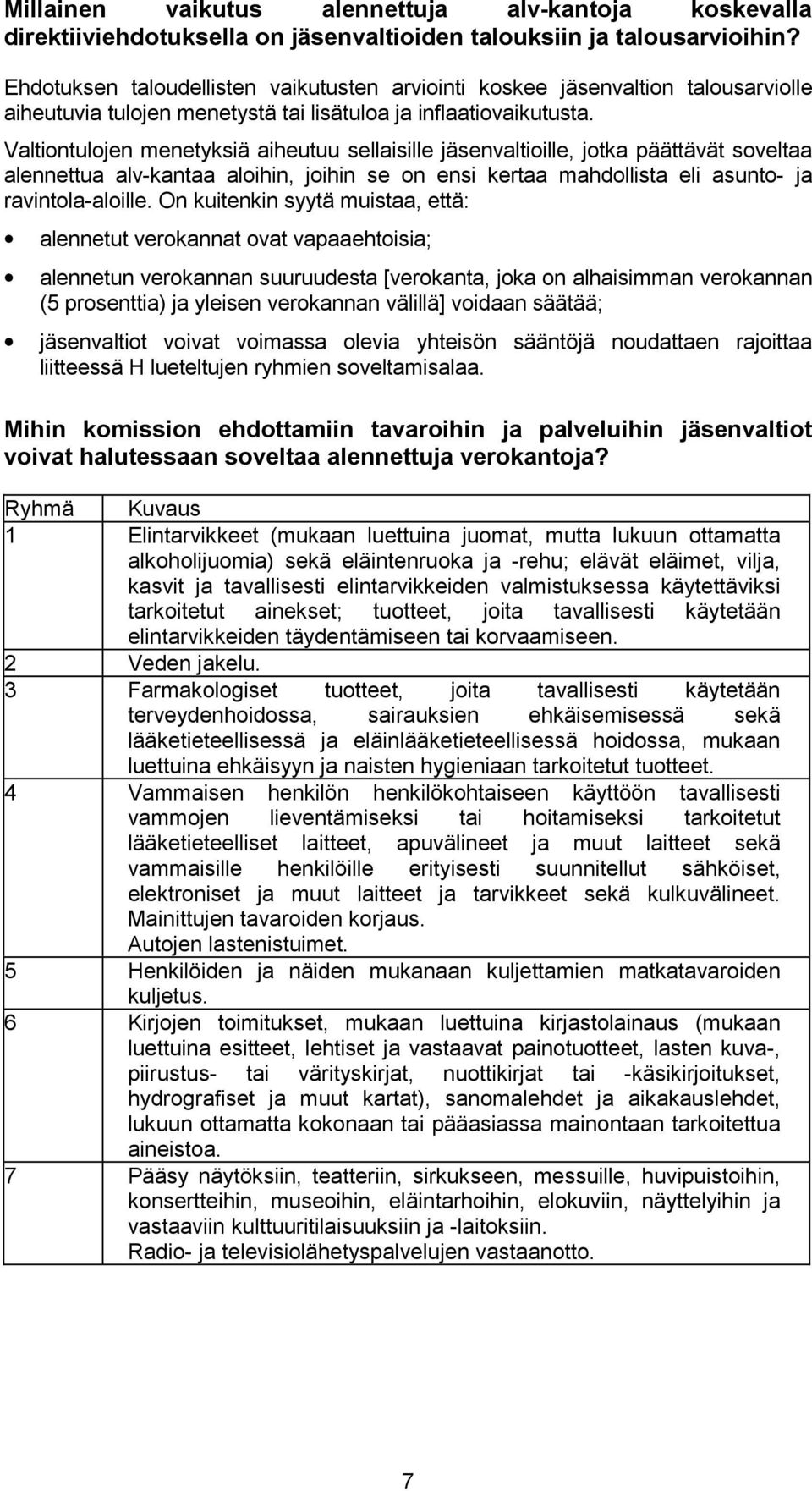 Valtiontulojen menetyksiä aiheutuu sellaisille jäsenvaltioille, jotka päättävät soveltaa alennettua alv-kantaa aloihin, joihin se on ensi kertaa mahdollista eli asunto- ja ravintola-aloille.