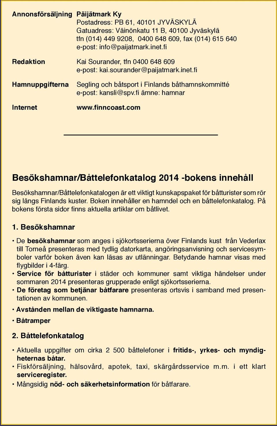 finncoast.com Besökshamnar/Båttelefonkatalog 2014 -bokens innehåll Besökshamnar/Båttelefonkatalogen är ett viktigt kunskapspaket för båtturister som rör sig längs Finlands kuster.