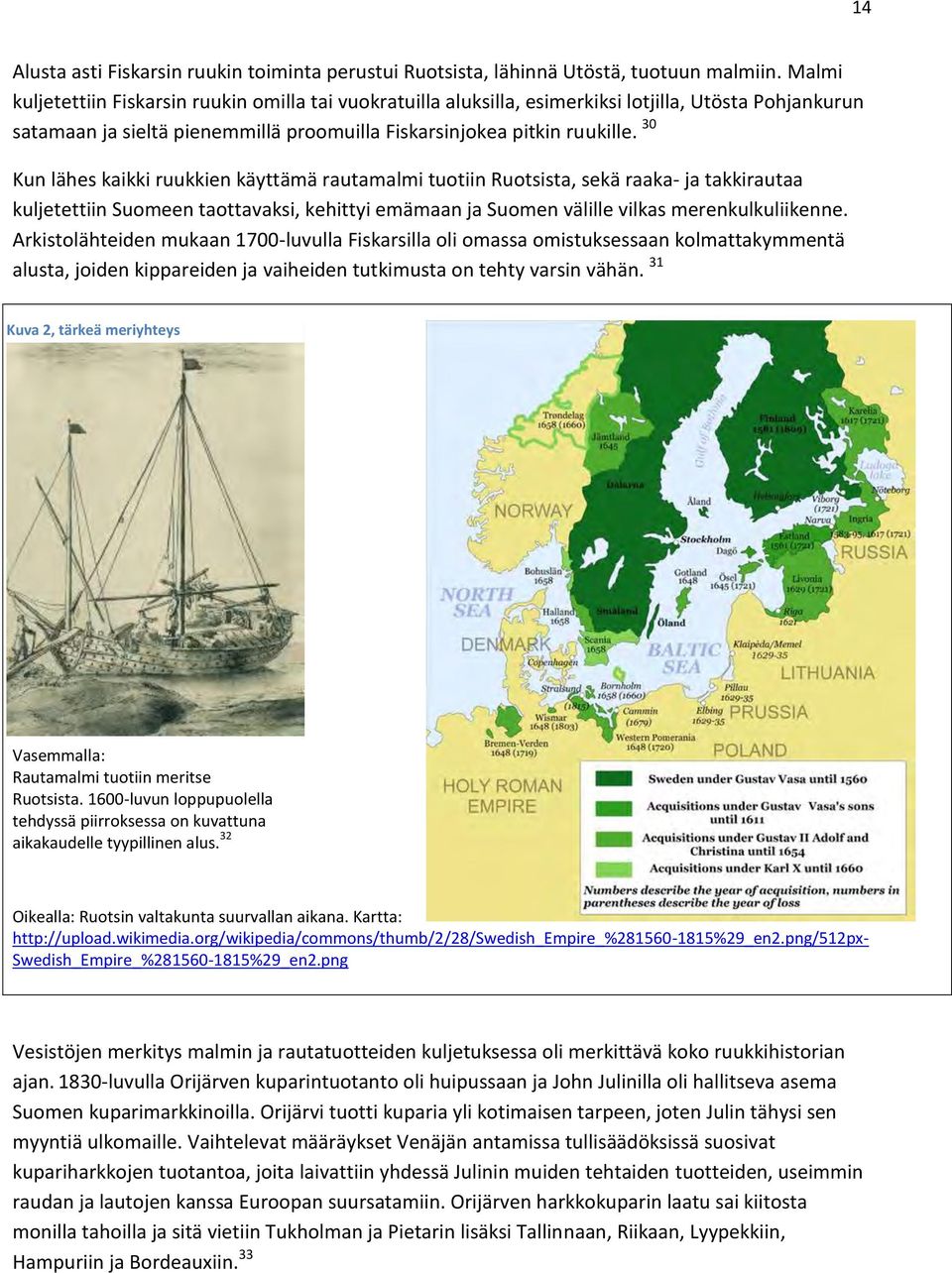 30 Kun lähes kaikki ruukkien käyttämä rautamalmi tuotiin Ruotsista, sekä raaka- ja takkirautaa kuljetettiin Suomeen taottavaksi, kehittyi emämaan ja Suomen välille vilkas merenkulkuliikenne.