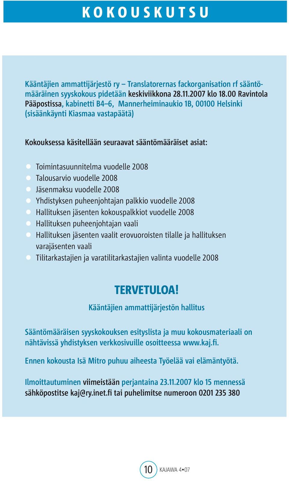 2008 Talousarvio vuodelle 2008 Jäsenmaksu vuodelle 2008 Hallituksen puheenjohtajan vaali varajäsenten vaali Yhdistyksen puheenjohtajan palkkio vuodelle 2008 Hallituksen jäsenten kokouspalkkiot