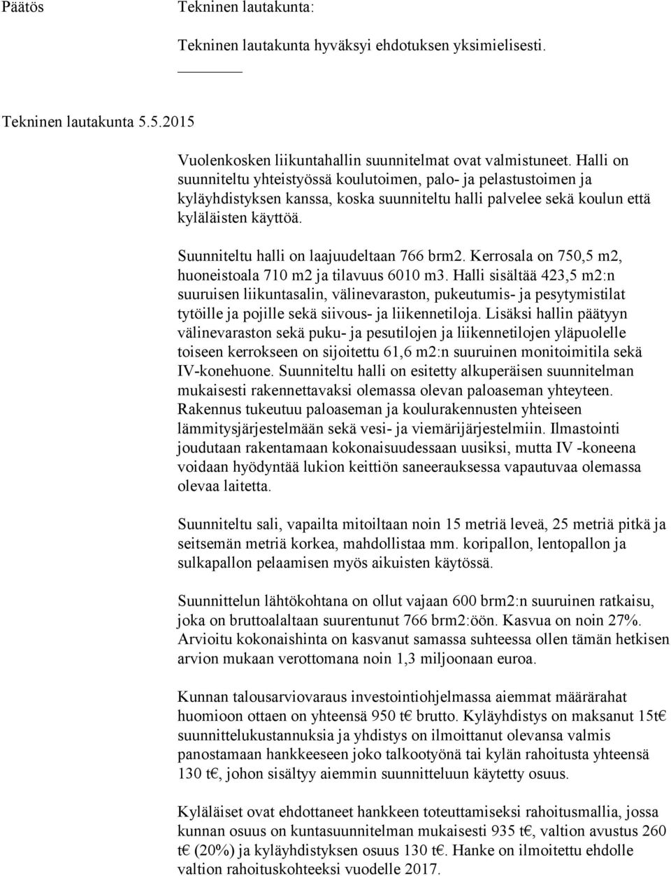 Suunniteltu halli on laajuudeltaan 766 brm2. Kerrosala on 750,5 m2, huoneistoala 710 m2 ja tilavuus 6010 m3.