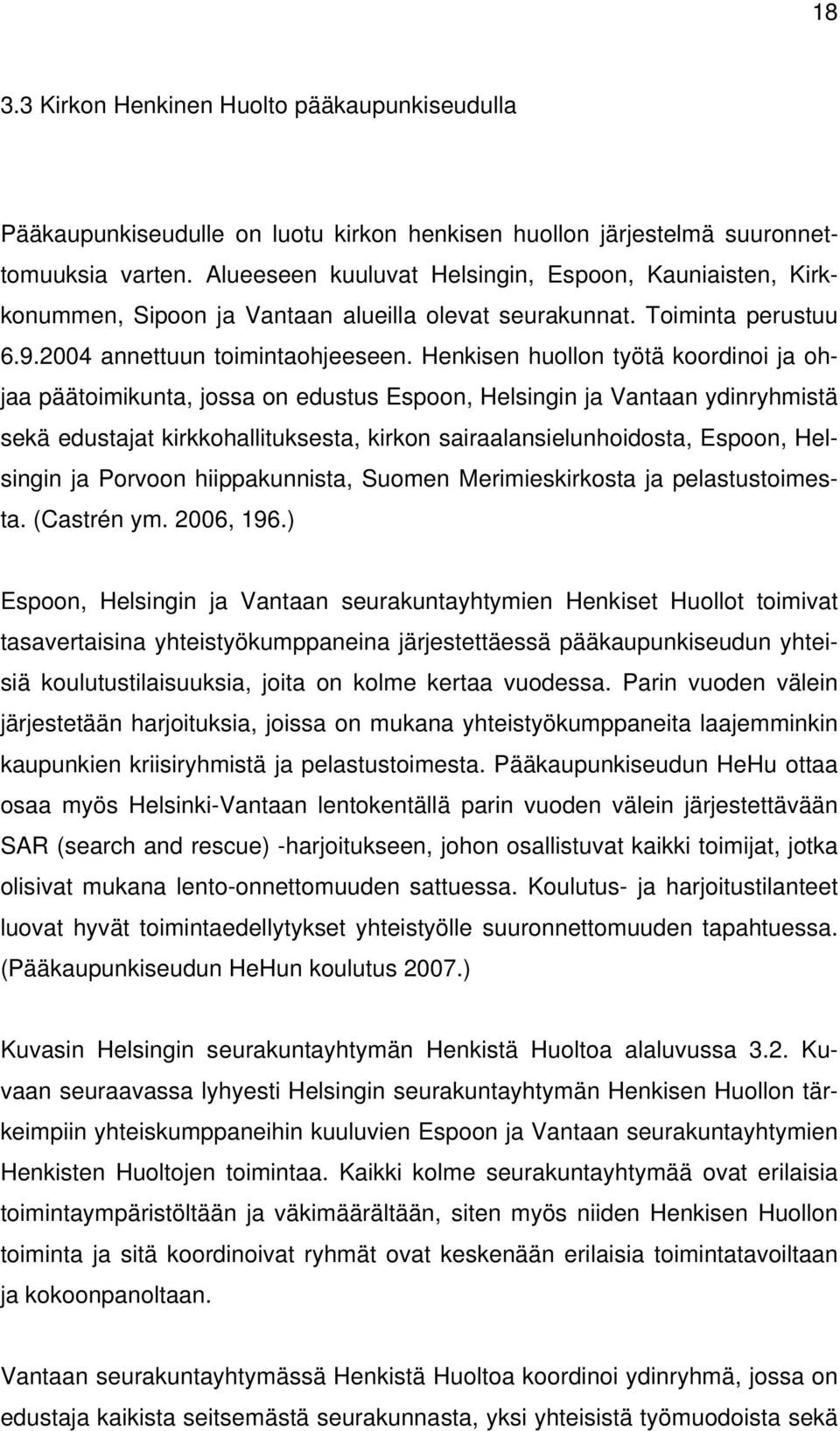 Henkisen huollon työtä koordinoi ja ohjaa päätoimikunta, jossa on edustus Espoon, Helsingin ja Vantaan ydinryhmistä sekä edustajat kirkkohallituksesta, kirkon sairaalansielunhoidosta, Espoon,