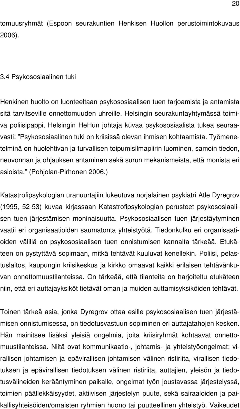 Helsingin seurakuntayhtymässä toimiva poliisipappi, Helsingin HeHun johtaja kuvaa psykososiaalista tukea seuraavasti: Psykososiaalinen tuki on kriisissä olevan ihmisen kohtaamista.