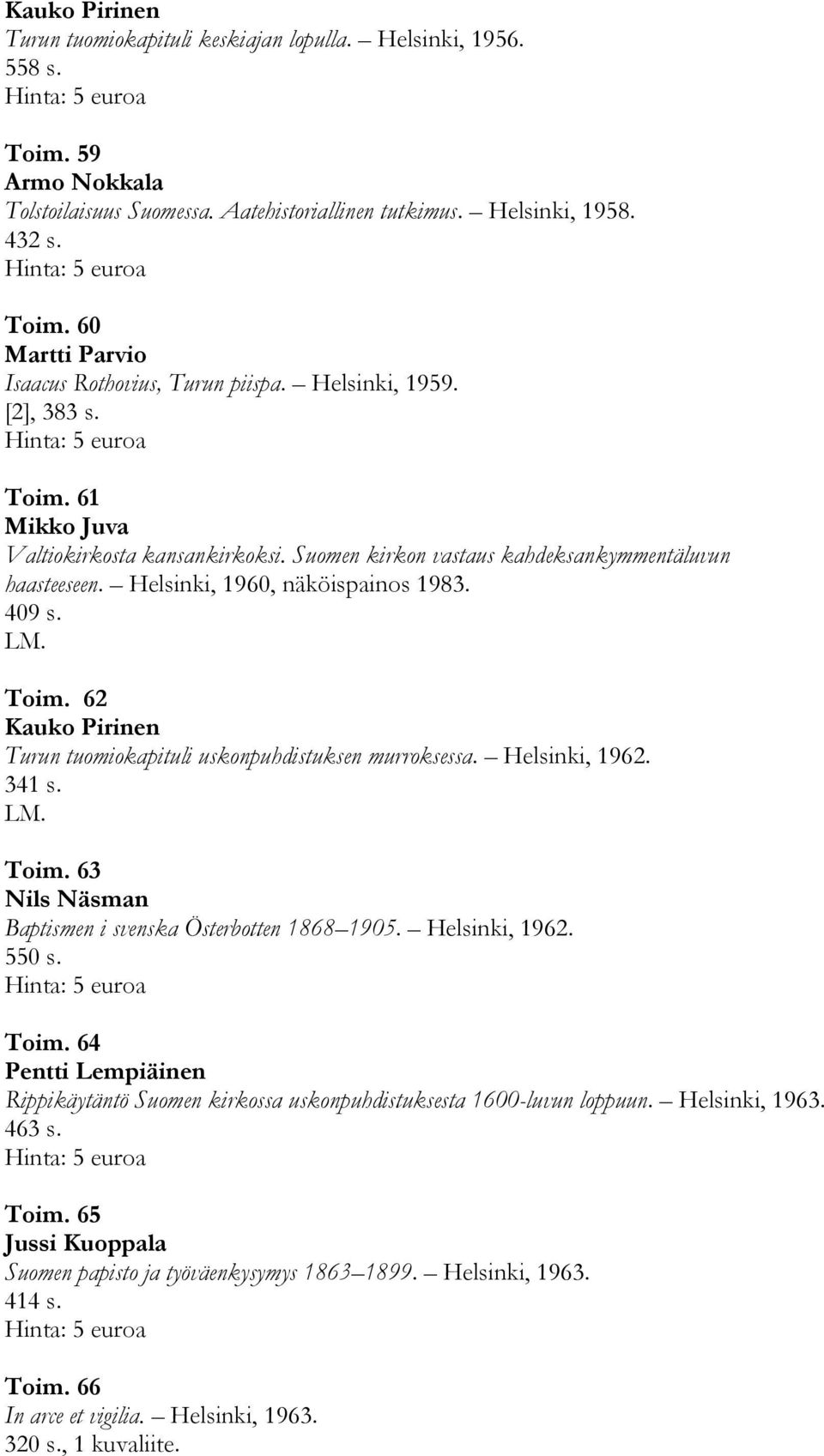 Helsinki, 1962. 341 s. Toim. 63 Nils Näsman Baptismen i svenska Österbotten 1868 1905. Helsinki, 1962. 550 s. Toim. 64 Pentti Lempiäinen Rippikäytäntö Suomen kirkossa uskonpuhdistuksesta 1600-luvun loppuun.