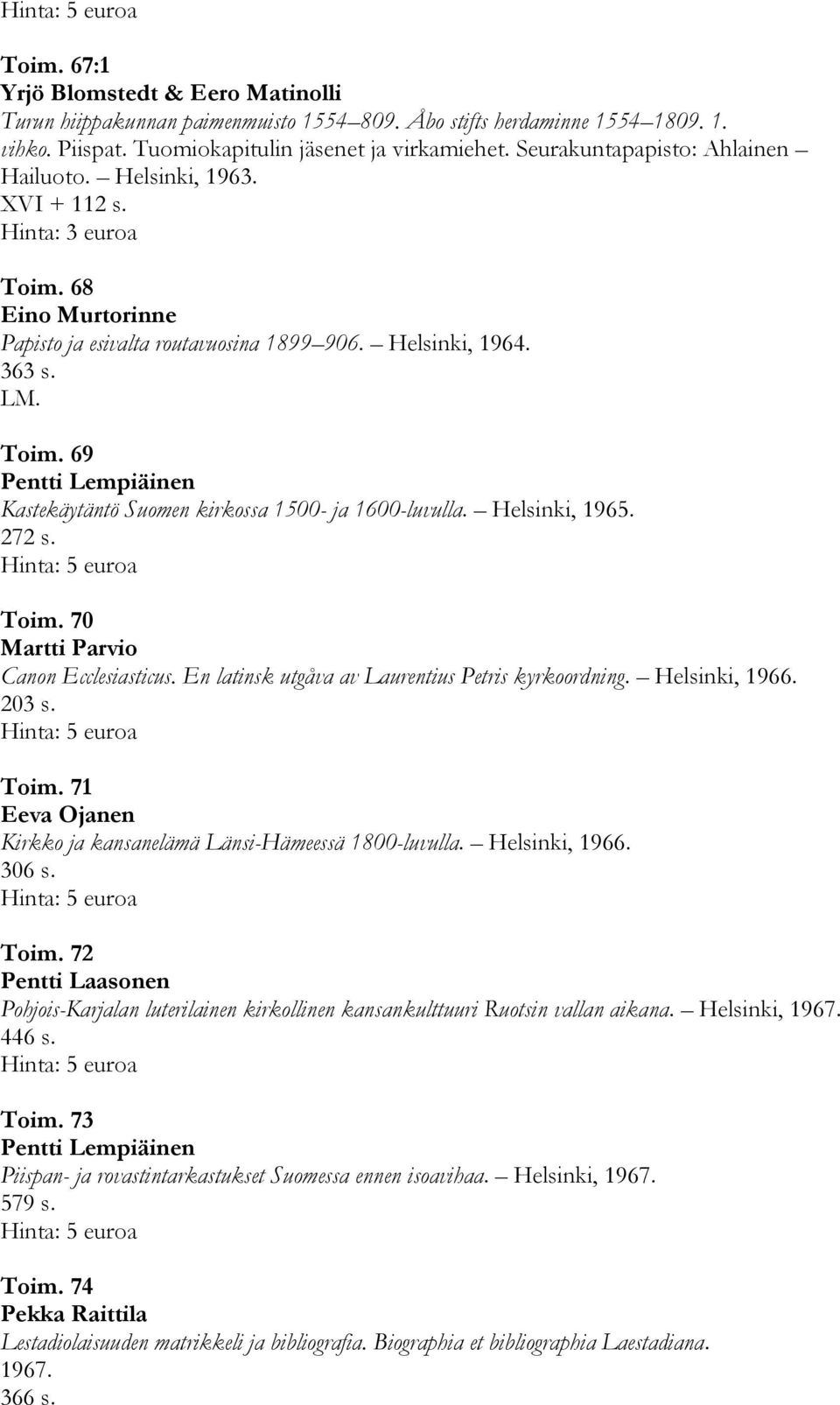 Helsinki, 1965. 272 s. Toim. 70 Martti Parvio Canon Ecclesiasticus. En latinsk utgåva av Laurentius Petris kyrkoordning. Helsinki, 1966. 203 s. Toim. 71 Eeva Ojanen Kirkko ja kansanelämä Länsi-Hämeessä 1800-luvulla.